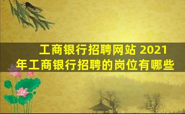 工商银行招聘网站 2021年工商银行招聘的岗位有哪些